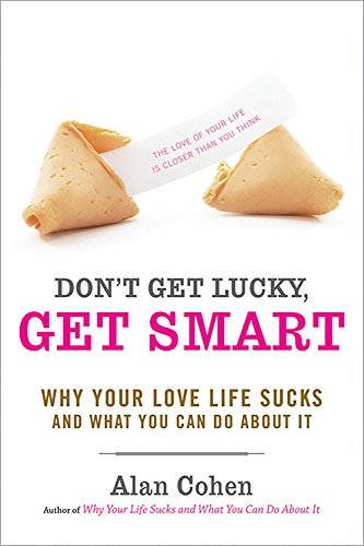 Don't Get Lucky, Get Smart: Why Your Love Life Sucks--and What You Can Do About It