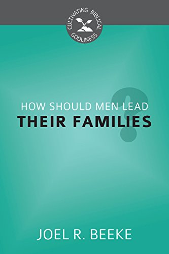 How Should Men Lead Their Families? (Cultivating Biblical Godliness)