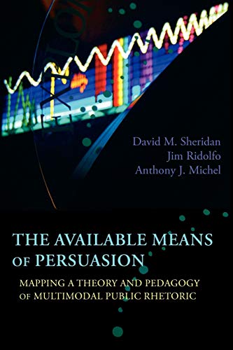 The Available Means of Persuasion: Mapping a Theory and Pedagogy of Multimodal Public Rhetoric (New Media Theory)