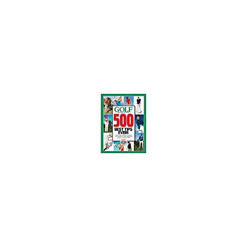GOLF Magazine 500 Best Tips Ever!: Simple Techniques to Help You Improve Your Game and Shoot Lower Scores (Golf Magazine Top 100 Teachers in America)