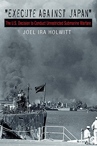 Execute Against Japan": The U.S. Decision to Conduct Unrestricted Submarine Warfare