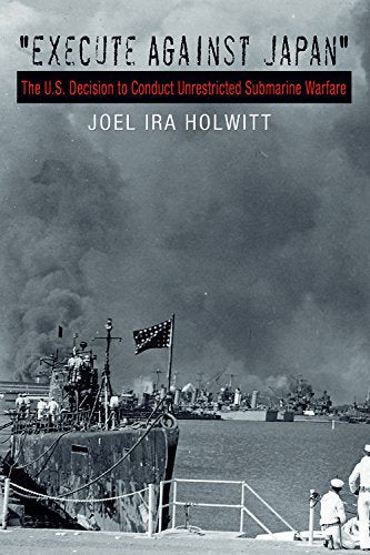 Execute Against Japan": The U.S. Decision to Conduct Unrestricted Submarine Warfare