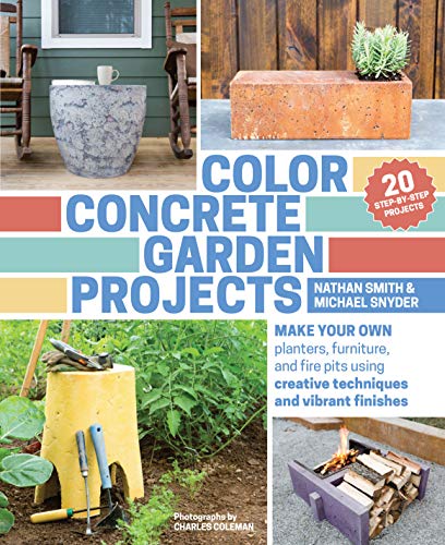 Color Concrete Garden Projects: Make Your Own Planters, Furniture, and Fire Pits Using Creative Techniques and Vibrant Finishes