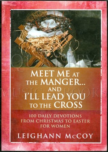 Meet Me at the Manger and I'll Lead You to the Cross: 100 Daily Devotions from Christmas to Easter