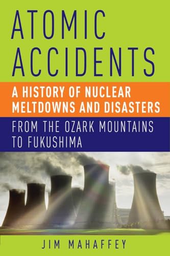 Atomic Accidents: A History of Nuclear Meltdowns and Disasters: From the Ozark Mountains to Fukushima
