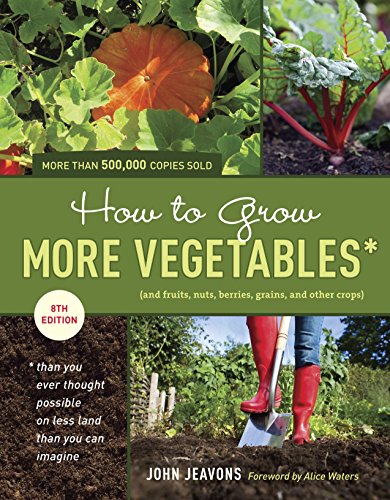 How to Grow More Vegetables, Eighth Edition: (and Fruits, Nuts, Berries, Grains, and Other Crops) Than You Ever Thought Possible on Less Land Than You Can Imagine