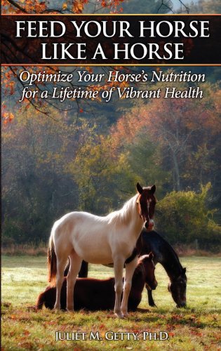 Feed Your Horse Like a Horse: Optimize Your Horse's Nutrition for a Lifetime of Vibrant Health