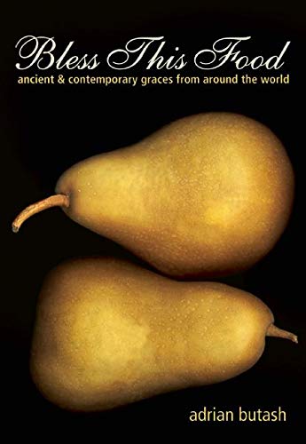 Bless This Food: Ancient and Contemporary Graces from Around the World
