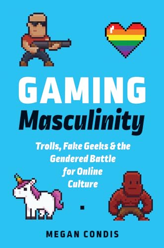 Gaming Masculinity: Trolls, Fake Geeks, and the Gendered Battle for Online Culture (Fandom & Culture)