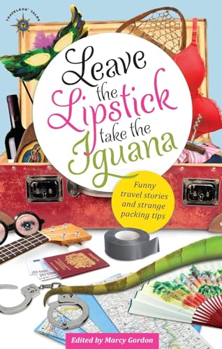 Leave the Lipstick, Take the Iguana: Funny Travel Stories and Strange Packing Tips