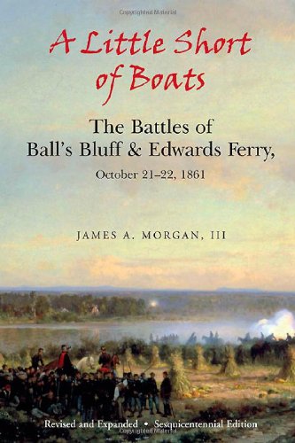 A Little Short of Boats: The Civil War Battles of Ball's Bluff and Edwards Ferry, October 21 - 22, 1861