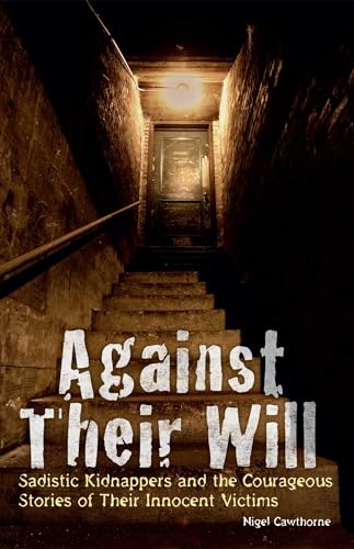 Against Their Will: Sadistic Kidnappers and the Courageous Stories of Their Innocent Victims
