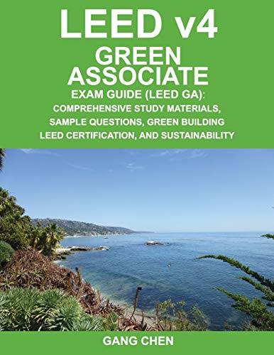 LEED v4 Green Associate Exam Guide (LEED GA): Comprehensive Study Materials, Sample Questions, Green Building LEED Certification, and Sustainability (Green Associate Exam Guide Series) (Volume 1)