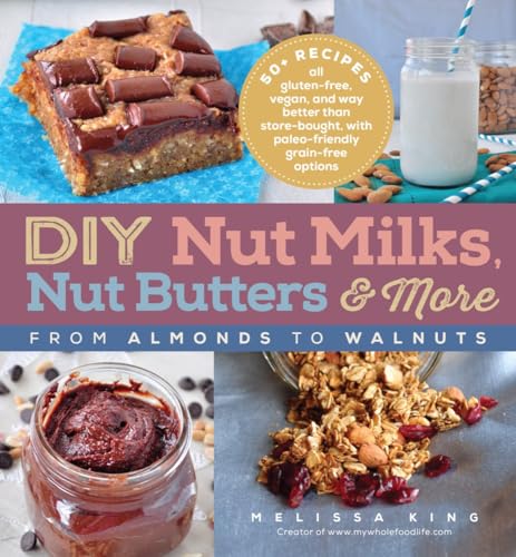 DIY Nut Milks, Nut Butters & More: From Almonds to Walnuts