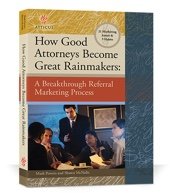 How Good Attorneys Become Great Rainmakers A Breakthrough Referral Marketing Process