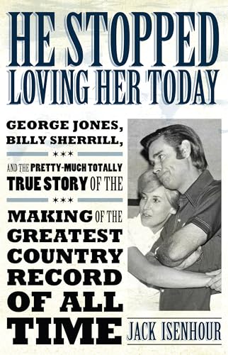He Stopped Loving Her Today: George Jones, Billy Sherrill, And The Pretty-Much Totally True Story Of The Making Of The Greatest Country Record Of All ... Made Music) (American Made Music Series)