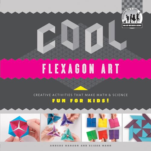 Cool Flexagon Art: Creative Activities That Make Math & Science Fun for Kids! (Cool Art With Math & Science)