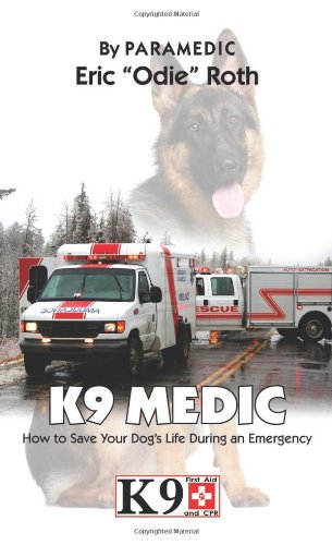 K9 Medic: How to Save Your Dog s Life During an Emergency