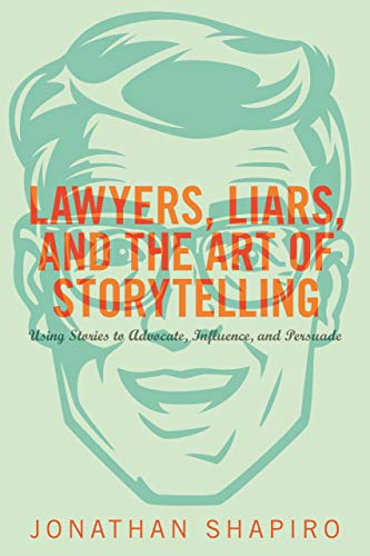Lawyers, Liars, and the Art of Storytelling: Using Stories to Advocate, Influence, and Persuade [Hardcover] [Jan 01, 2014] Jonathan Shapiro