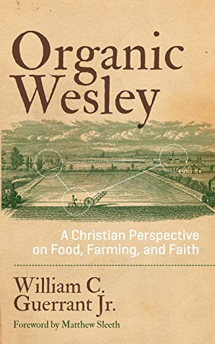 Organic Wesley: A Christian Perspective on Food, Farming, and Faith