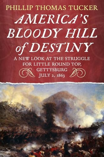 America's Bloody Hill of Destiny, A New Look at the Struggle for Little Round Top, Gettysburg, July 2, 1863