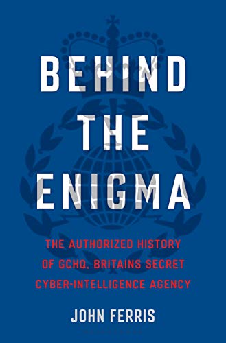Behind the Enigma: The Authorized History of GCHQ, Britain's Secret Cyber-Intelligence Agency