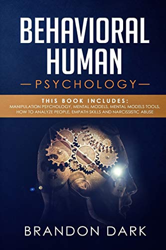 Behavioral Human Psychology: This Book Includes: Manipulation Psychology, Mental Models, Mental Models Tools, How to Analyze People, Empath Skills and Narcissistic Abuse
