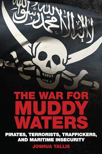 The War for Muddy Waters: Pirates  Terrorists  Traffickers  and Maritime Insecurity