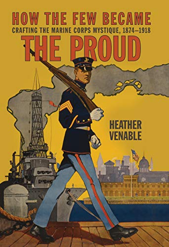 How the Few Became the Proud: Crafting the Marine Corps Mystique, 1874-1918 (Transforming War)