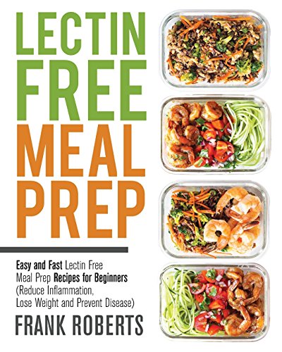 Lectin Free Meal Prep: Easy and Fast Lectin Free Meal Prep Recipes for Beginners (Reduce Inflammation, Lose Weight and Prevent Disease)