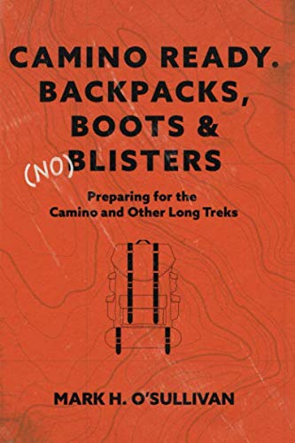 Camino Ready. Backpacks, Boots & (no) Blisters: Preparing for the Camino and Other Long Treks
