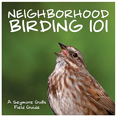 Neighborhood Birding 101 - An Identification Guide to Washington, Oregon & Northern California's Most Common Neighborhood Birds