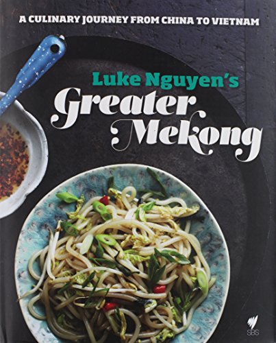 Luke Nguyen's Greater Mekong: A Culinary Journey from China to Vietnam