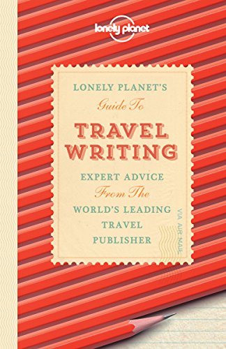 Lonely Planet's Guide to Travel Writing: Expert Advice from the World's Leading Travel Publisher
