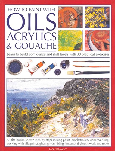 How To Paint With Oils, Acrylics and Gouache: Learn to build confidence and skill levels with 30 practical exercises