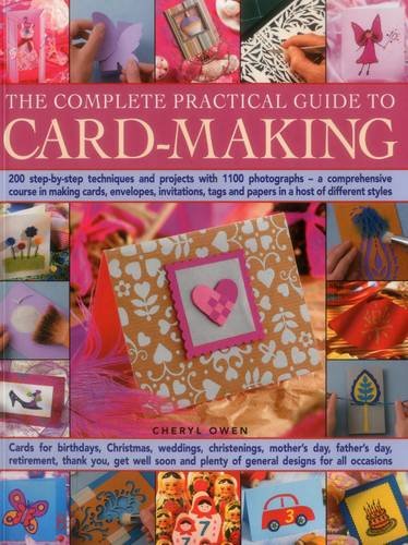 The Complete Practical Guide to Card-Making: 200 Step-By-Step Techniques And Projects With 1100 Photographs - A Comprehensive Course In Making Cards  ... Tags And Papers In A Host Of Different Styles