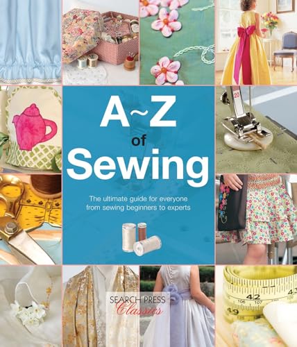 A-Z of Sewing: The ultimate guide for everyone from sewing beginners to experts (A-Z of Needlecraft)