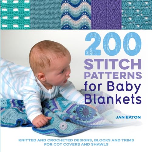 200 Stitch Patterns for Baby Blankets: Knitted And Crocheted Designs, Blocks And Trims For Crib Covers, Shawls And Afghans