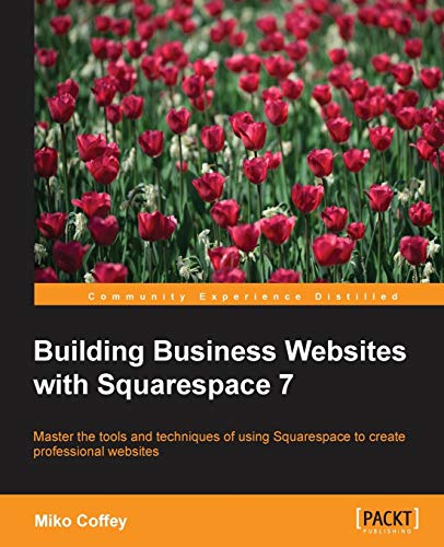 Building Business Websites with Squarespace 7: RAW: Master the tools and techniques of using Squarespace to create professional websites