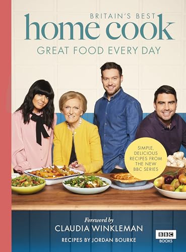 Britain’s Best Home Cook: Great Food Every Day: Simple, Delicious Recipes From the New BBC Series