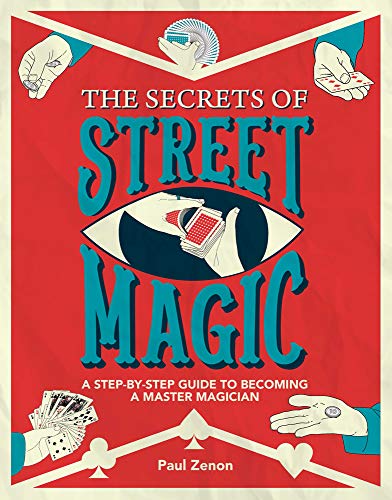 The Secrets of Street Magic: A Step-by-Step Guide to Becoming a Master Magician