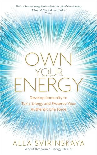 Own Your Energy: Develop Immunity to Toxic Energy and Preserve Your Authentic Life Force
