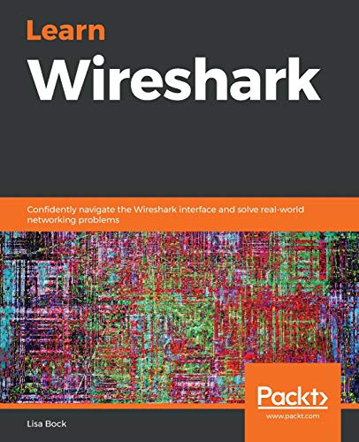 Learn Wireshark: Confidently navigate the Wireshark interface and solve real-world networking problems