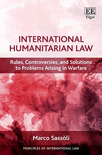 International Humanitarian Law: Rules, Controversies, and Solutions to Problems Arising in Warfare (Principles of International Law series)
