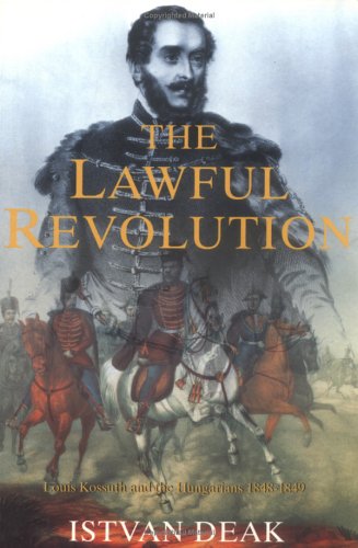 Lawful Revolution: Louis Kossuth and the Hungarians 1848-1849
