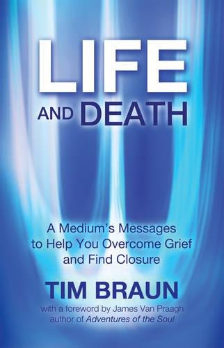Life and Death: A Medium's Messages to Help You Overcome Grief and Find Closure