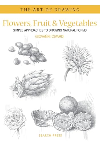 Flowers, Fruit & Vegetables: Simple Approaches to Drawing Natural Forms (The Art of Drawing)