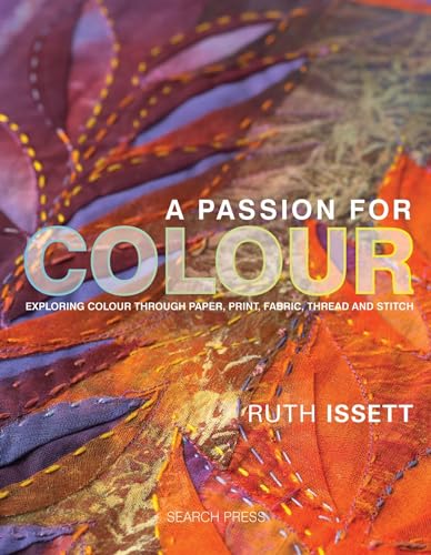 A Passion for Colour: Exploring Colour Through Paper, Print, Fabric, Thread and Stitch