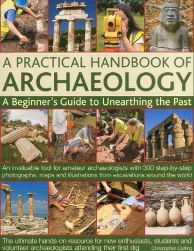 A Practical Handbook of Archaeology: A beginner's guide to unearthing the past: an invaluable tool for amateur archaeologists with 300 step-by-step ... from excavations around the world