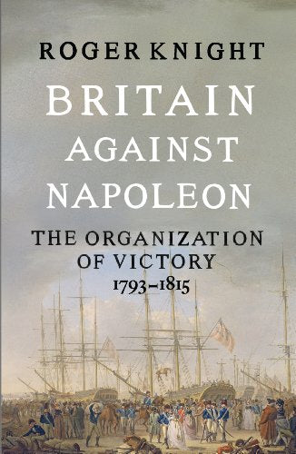 Britain Against Napoleon: The Organization of Victory, 1793-1815